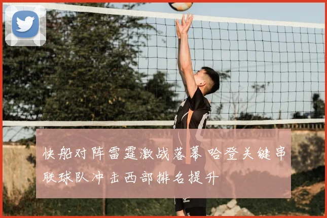 快船对阵雷霆激战落幕 哈登关键串联球队冲击西部排名提升