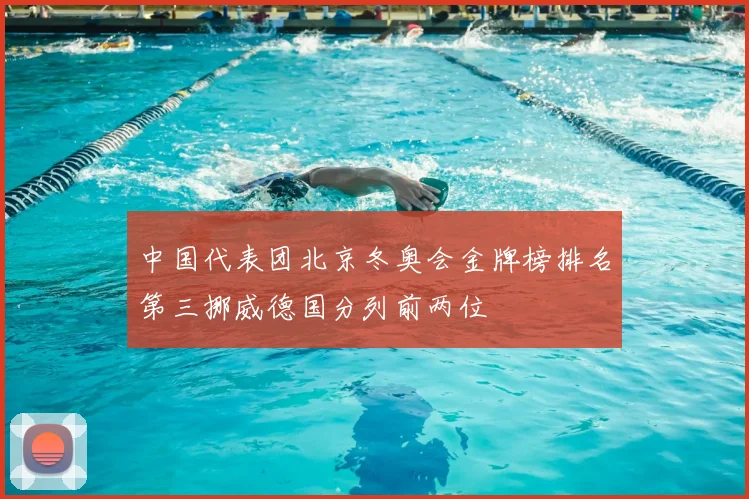 中国代表团北京冬奥会金牌榜排名第三挪威德国分列前两位