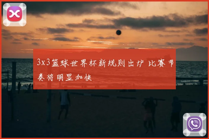 3x3篮球世界杯新规则出炉 比赛节奏将明显加快