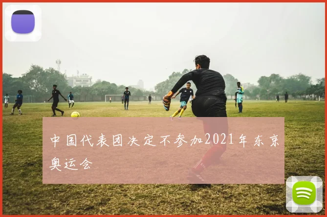 中国代表团决定不参加2021年东京奥运会