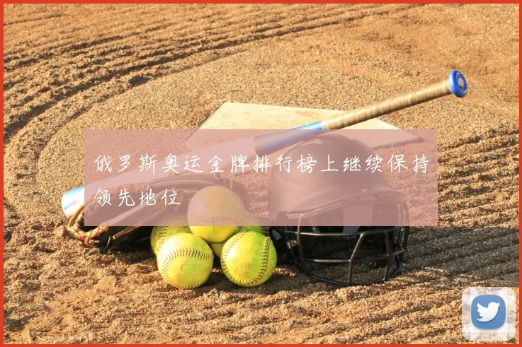 俄罗斯奥运金牌排行榜上继续保持领先地位
