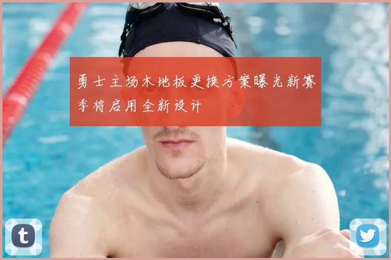 勇士主场木地板更换方案曝光新赛季将启用全新设计