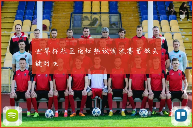 世界杯社区论坛热议淘汰赛晋级关键对决