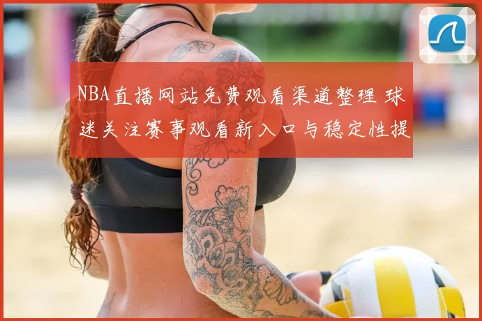 NBA直播网站免费观看渠道整理 球迷关注赛事观看新入口与稳定性提升