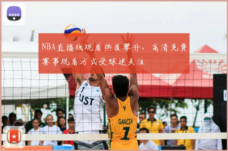 NBA直播线观看热度攀升，高清免费赛事观看方式受球迷关注