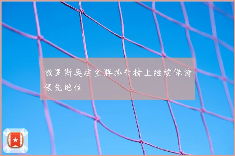 俄罗斯奥运金牌排行榜上继续保持领先地位